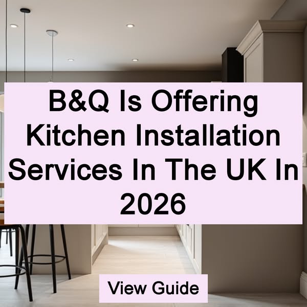 B&Q Is Offering Kitchen Installation Services In The UK In 2026 View Guide