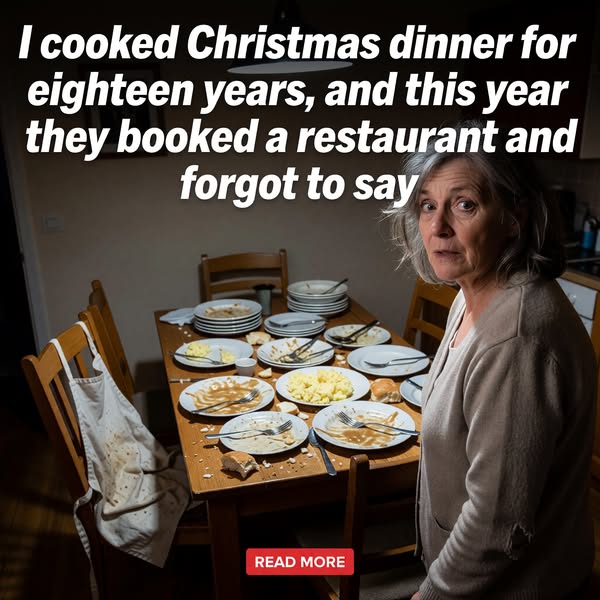 I cooked Christmas dinner for eighteen years, and this year they booked a restaurant and forgot to say