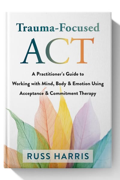 Trauma-Focused ACT: A Practitioner’s Guide to Working with Mind, Body, and Emotion Using Acceptance and Commitment Therapy