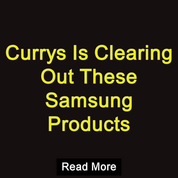 Currys Is Clearing Out These Samsung Products Read More