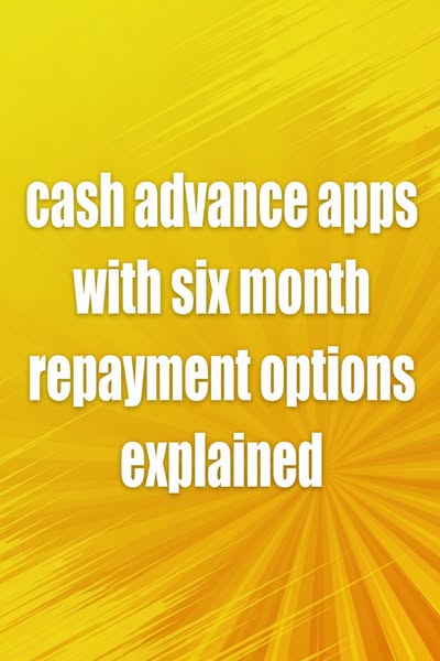 cash advance apps with six month repayment options explained