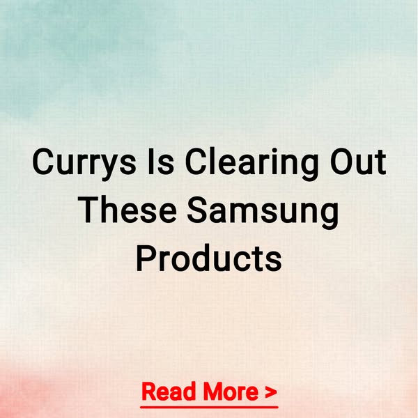 Currys Is Clearing Out These Samsung Products Read More >