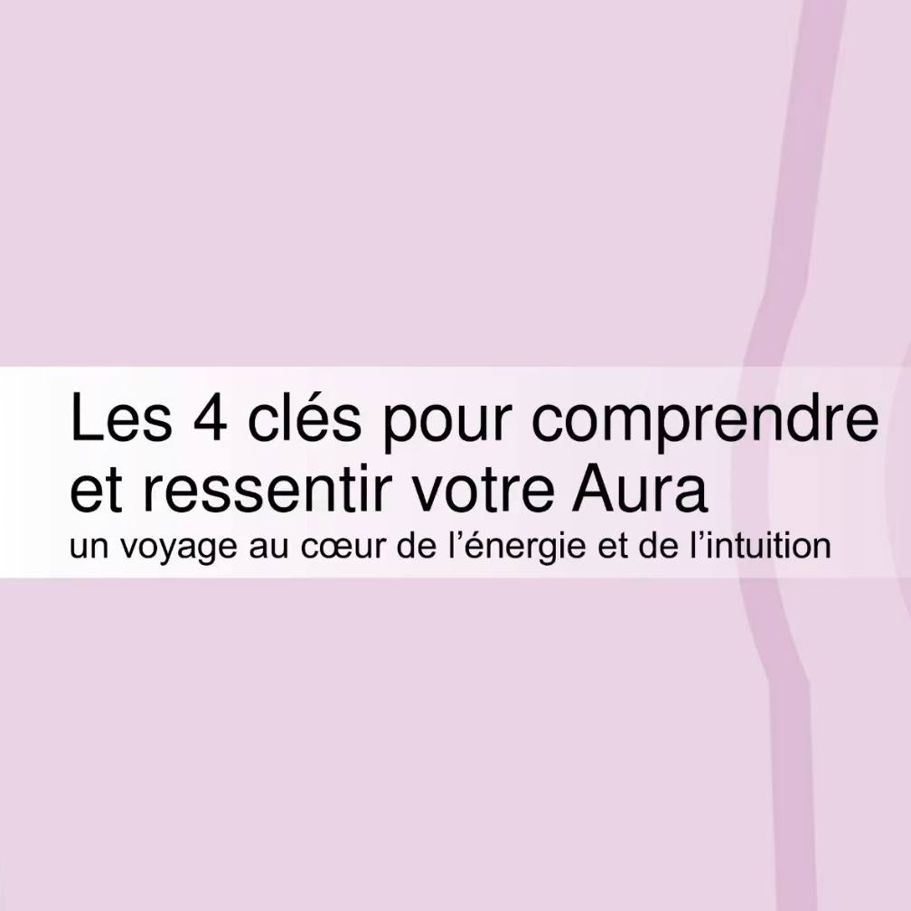 Les 4 Clés pour Comprendre et Ressentir votre Aura
