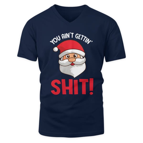 Hot Awesome You Ain’t Gettin’ Shit Funny Santa Naughty Christmas Shirt / V-neck T-shirt / Trending