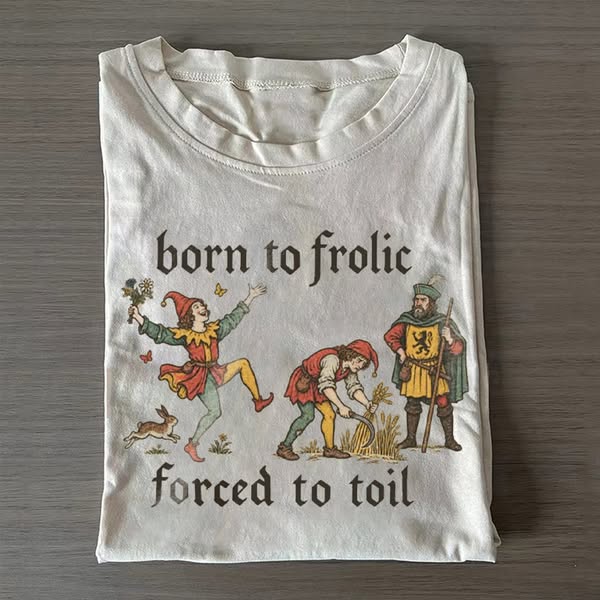 Born to Frolic Forced to Toil T-shirt