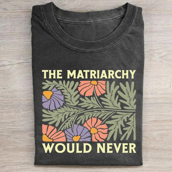 The Matriarchy Would Never T-shirt